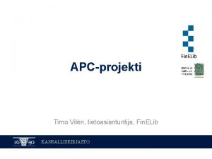 APCprojekti Timo Viln tietoasiantuntija Fin ELib KANSALLISKIRJASTO APCprojekti