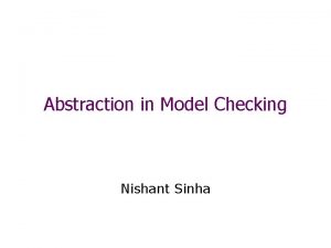 Abstraction in Model Checking Nishant Sinha Model Checking
