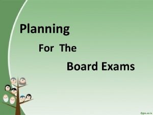 Planning For The Board Exams Objectives Identify the