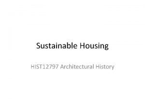 Sustainable Housing HIST 12797 Architectural History Sustainable Development