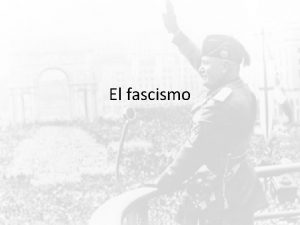 El fascismo El Fascismo Un poco de historia