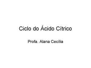 Ciclo do cido Ctrico Profa Alana Ceclia Gliclise