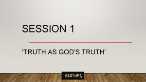SESSION 1 TRUTH AS GODS TRUTH What is