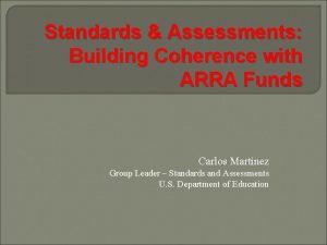 Standards Assessments Building Coherence with ARRA Funds Carlos