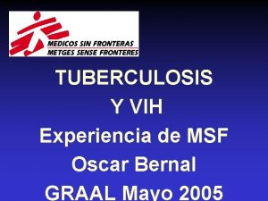 TUBERCULOSIS Y VIH Experiencia de MSF Oscar Bernal