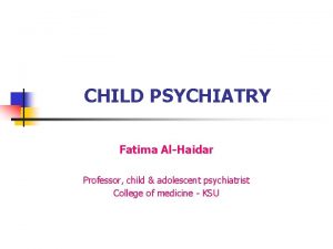 CHILD PSYCHIATRY Fatima AlHaidar Professor child adolescent psychiatrist