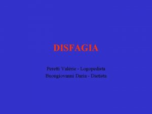 DISFAGIA Peretti Valrie Logopedista Buongiovanni Daria Dietista QUALCHE