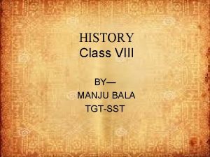 HISTORY Class VIII BY MANJU BALA TGTSST From