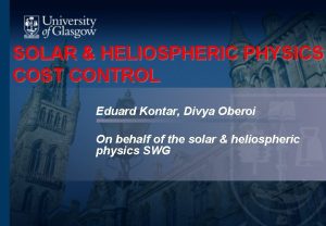 SOLAR HELIOSPHERIC PHYSICS COST CONTROL Eduard Kontar Divya