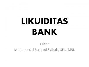 LIKUIDITAS BANK Oleh Muhammad Baiquni Syihab SEI MSI