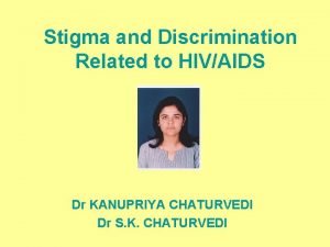 Stigma and Discrimination Related to HIVAIDS Dr KANUPRIYA