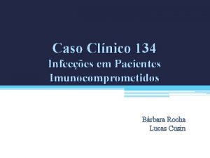 Caso Clnico 134 Infeces em Pacientes Imunocomprometidos Brbara