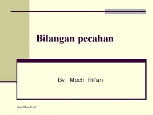 Bilangan pecahan By Moch Rifan Moch Rifan ST