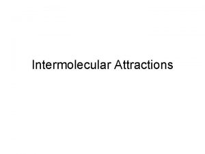 Intermolecular Attractions Types of Intermolecular Attractions There are