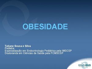OBESIDADE Tatiane Sousa e Silva Pediatra Especializao em