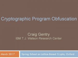 Cryptographic Program Obfuscation Craig Gentry IBM T J