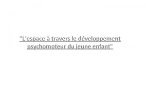 Lespace travers le dveloppement psychomoteur du jeune enfant