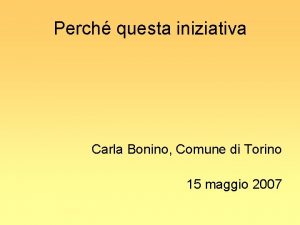 Perch questa iniziativa Carla Bonino Comune di Torino