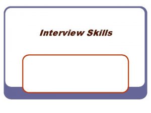 Interview Skills Workshop Objectives l Typical Interview Structure