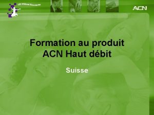 Formation au produit ACN Haut dbit Suisse Sommaire