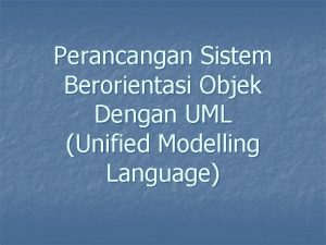 Perancangan Sistem Berorientasi Objek Dengan UML Unified Modelling