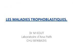 LES MALADIES TROPHOBLASTIQUES Dr M KOUT Laboratoire dAnaPath