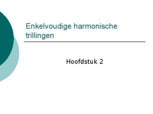 Enkelvoudige harmonische trillingen Hoofdstuk 2 Harmonische Trillingen TRILLING