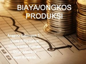 BIAYAONGKOS PRODUKSI Anggota Kelompok 5 Dinda Arlini Cahya