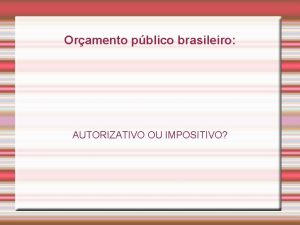 Oramento pblico brasileiro AUTORIZATIVO OU IMPOSITIVO Modelos Autorizativo