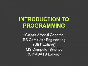 INTRODUCTION TO PROGRAMMING Waqas Arshad Cheema BS Computer