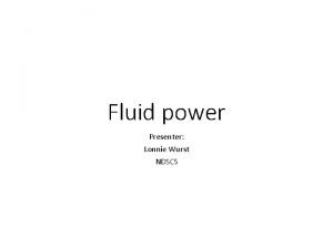 Fluid power Presenter Lonnie Wurst NDSCS References Fluid