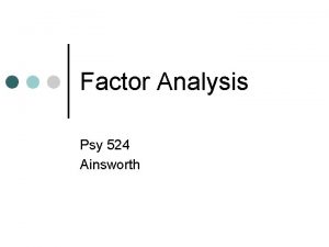 Factor Analysis Psy 524 Ainsworth What is Factor
