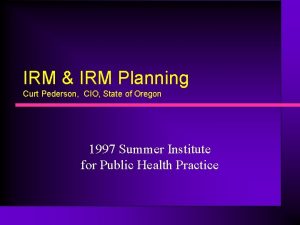 IRM IRM Planning Curt Pederson CIO State of