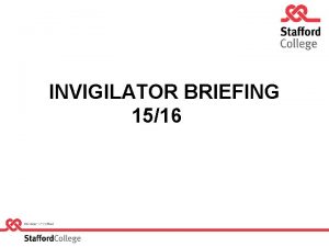 INVIGILATOR BRIEFING 1516 WELCOME v Todays presentation is