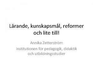 Lrande kunskapsml reformer och lite till Annika Zetterstrm