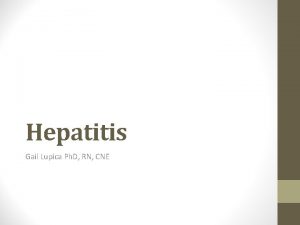 Hepatitis Gail Lupica Ph D RN CNE Hepatitis
