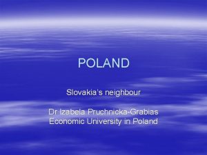 POLAND Slovakias neighbour Dr Izabela PruchnickaGrabias Economic University