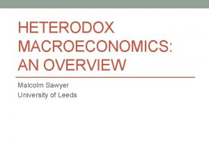 HETERODOX MACROECONOMICS AN OVERVIEW Malcolm Sawyer University of