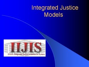 Integrated Justice Models Integrated Justice Two types of