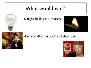 What would win A light bulb or a