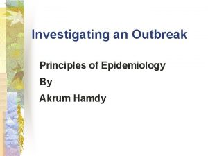 Investigating an Outbreak Principles of Epidemiology By Akrum