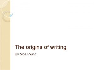 The origins of writing By Moe Pwint These