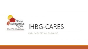 IHBGCARES IMPLEMENTATION TRAINING TRAINING COMPONENTS q Training Purpose