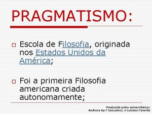 PRAGMATISMO o o Escola de Filosofia originada nos