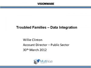 Troubled Families Data Integration Willie Clinton Account Director