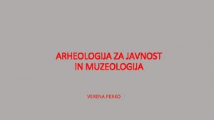 ARHEOLOGIJA ZA JAVNOST IN MUZEOLOGIJA VERENA PERKO ARHEOLOGIJA