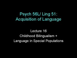 Psych 56 L Ling 51 Acquisition of Language