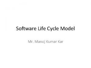 Software Life Cycle Model Mr Manoj Kumar Kar