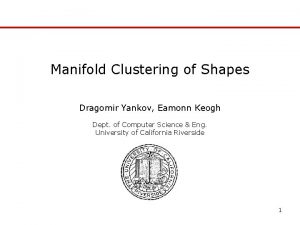 Manifold Clustering of Shapes Dragomir Yankov Eamonn Keogh