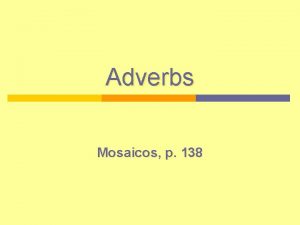 Adverbs Mosaicos p 138 Adverbs Adjectives v Adjectives